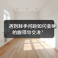 遇到棘手问题如何委婉的跟领导交流?(图1) 遇到棘手问题如何委婉的跟领导交流?(图1)