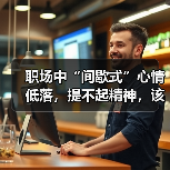 职场中“间歇式”心情低落,提不起精神,该怎么办?(图3) 职场中“间歇式”心情低落,提不起精神,该怎么办?(图3)
