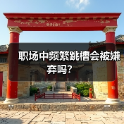职场中频繁跳槽会被嫌弃吗？（图4）