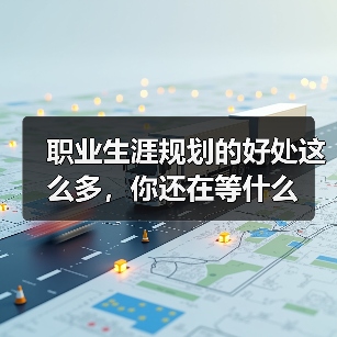 职业生涯规划的好处这么多,你还在等什么(图1) 职业生涯规划的好处这么多,你还在等什么(图1)