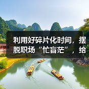 利用好碎片化时间,摆脱职场“忙盲茫”,给你小建议,建议保存(图2) 利用好碎片化时间,摆脱职场“忙盲茫”,给你小建议,建议保存(图2)