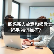 职场新人故意和领导套近乎 待遇如何?(图2) 职场新人故意和领导套近乎 待遇如何?(图2)