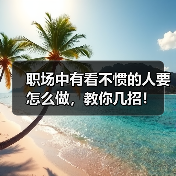 职场中有看不惯的人要怎么做,教你几招!(图1) 职场中有看不惯的人要怎么做,教你几招!(图1)