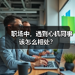 职场中,遇到心机同事该怎么相处?(图4) 职场中,遇到心机同事该怎么相处?(图4)