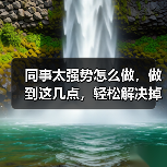 同事太强势怎么做,做到这几点,轻松解决掉!(图4) 同事太强势怎么做,做到这几点,轻松解决掉!(图4)