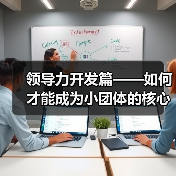 领导力开发篇——如何才能成为小团体的核心支柱?(图2) 领导力开发篇——如何才能成为小团体的核心支柱?(图2)