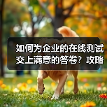 如何为企业的在线测试交上满意的答卷？攻略来啦！（图4）