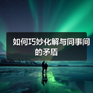如何巧妙化解与同事间的矛盾(图3) 如何巧妙化解与同事间的矛盾(图3)