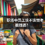 职场中员工该不该替老板挡酒?(图4) 职场中员工该不该替老板挡酒?(图4)