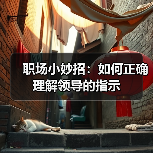 职场小妙招:如何正确理解领导的指示(图4) 职场小妙招:如何正确理解领导的指示(图4)