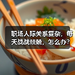 职场人际关系复杂,每天战战兢兢,怎么办?(图2) 职场人际关系复杂,每天战战兢兢,怎么办?(图2)