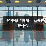 如果想“裸辞”需要注意什么(图1) 如果想“裸辞”需要注意什么(图1)