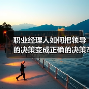 职业经理人如何把领导的决策变成正确的决策?（图1）