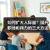 如何扩大人际圈?提升职场影响力的三大方法(图2) 如何扩大人际圈?提升职场影响力的三大方法(图2)