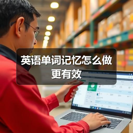 英语单词记忆怎么做更有效