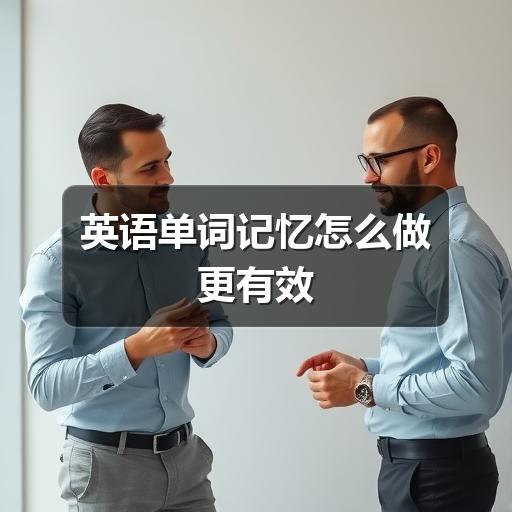 英语单词记忆怎么做更有效