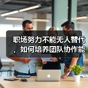 职场努力不能无人替代,如何培养团队协作能力?(图2) 职场努力不能无人替代,如何培养团队协作能力?(图2)