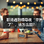 职场遇到领导说“辛苦了”,该怎么回?(图3) 职场遇到领导说“辛苦了”,该怎么回?(图3)