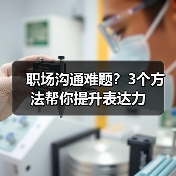 职场沟通难题？3个方法帮你提升表达力（图1）