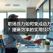 职场压力如何变成动力？提高效率的实用技巧（图1）
