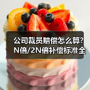 公司裁员赔偿怎么算?N倍/2N倍补偿标准全解析(图3) 公司裁员赔偿怎么算?N倍/2N倍补偿标准全解析(图3)