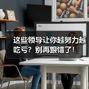 这些领导让你越努力越吃亏?别再跟错了!(图1) 这些领导让你越努力越吃亏?别再跟错了!(图1)