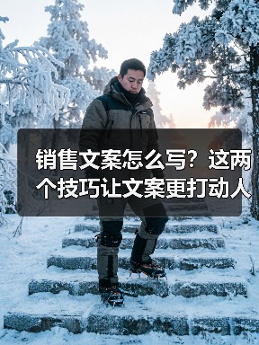 销售文案怎么写？这两个技巧让文案更打动人（图1）