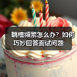 跳槽频繁怎么办？如何巧妙回答面试问题（图4）