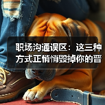 职场沟通误区:这三种方式正悄悄毁掉你的晋升机会(图2) 职场沟通误区:这三种方式正悄悄毁掉你的晋升机会(图2)