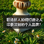 职场新人如何打造让人印象深刻的个人品牌?(图1) 职场新人如何打造让人印象深刻的个人品牌?(图1)