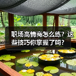 职场高情商怎么练?这些技巧你掌握了吗?(图4) 职场高情商怎么练?这些技巧你掌握了吗?(图4)
