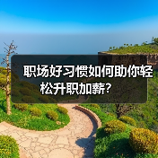 职场好习惯如何助你轻松升职加薪?(图4) 职场好习惯如何助你轻松升职加薪?(图4)