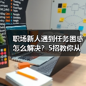 职场新人遇到任务困惑怎么解决？5招教你从容应对（图3）