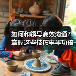 如何和领导高效沟通?掌握这些技巧事半功倍(图1) 如何和领导高效沟通?掌握这些技巧事半功倍(图1)