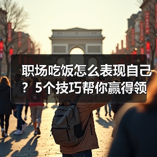 职场吃饭怎么表现自己?5个技巧帮你赢得领导好感(图4) 职场吃饭怎么表现自己?5个技巧帮你赢得领导好感(图4)