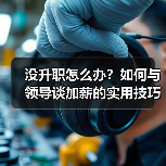 没升职怎么办?如何与领导谈加薪的实用技巧(图1) 没升职怎么办?如何与领导谈加薪的实用技巧(图1)