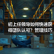 初上任领导如何快速获得团队认可?管理技巧全解析(图2) 初上任领导如何快速获得团队认可?管理技巧全解析(图2)