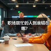 职场瞎忙的人到底错在哪?(图3) 职场瞎忙的人到底错在哪?(图3)