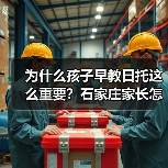 为什么孩子早教日托这么重要？石家庄家长怎么选？