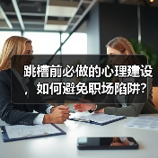 跳槽前必做的心理建设,如何避免职场陷阱?(图2) 跳槽前必做的心理建设,如何避免职场陷阱?(图2)