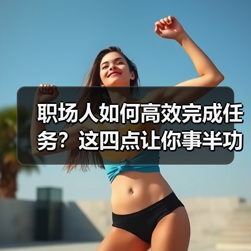 职场人如何高效完成任务？这四点让你事半功倍（图3）