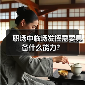 职场中临场发挥需要具备什么能力?(图2) 职场中临场发挥需要具备什么能力?(图2)