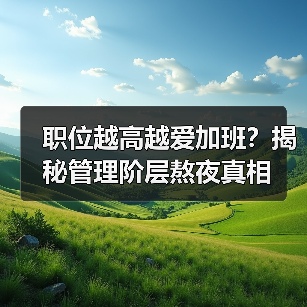 职位越高越爱加班?揭秘管理阶层熬夜真相(图4) 职位越高越爱加班?揭秘管理阶层熬夜真相(图4)
