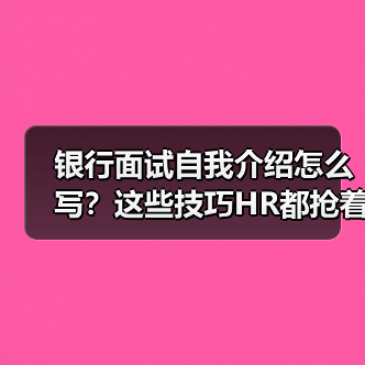 银行面试自我介绍怎么写？这些技巧HR都抢着要！（图1）