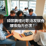频繁跳槽对职场发展有哪些隐形伤害?(图2) 频繁跳槽对职场发展有哪些隐形伤害?(图2)