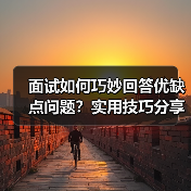 面试如何巧妙回答优缺点问题?实用技巧分享(图4) 面试如何巧妙回答优缺点问题?实用技巧分享(图4)