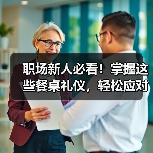 职场新人必看!掌握这些餐桌礼仪,轻松应对饭局社交(图2) 职场新人必看!掌握这些餐桌礼仪,轻松应对饭局社交(图2)