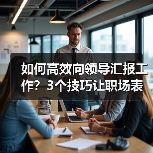 如何高效向领导汇报工作?3个技巧让职场表现更出众(图2) 如何高效向领导汇报工作?3个技巧让职场表现更出众(图2)