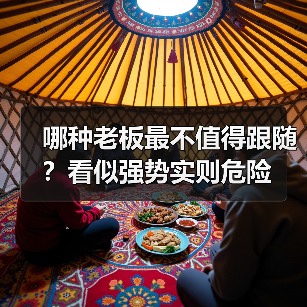 哪种老板最不值得跟随?看似强势实则危险(图4) 哪种老板最不值得跟随?看似强势实则危险(图4)