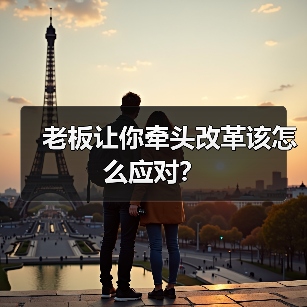老板让你牵头改革该怎么应对?(图4) 老板让你牵头改革该怎么应对?(图4)